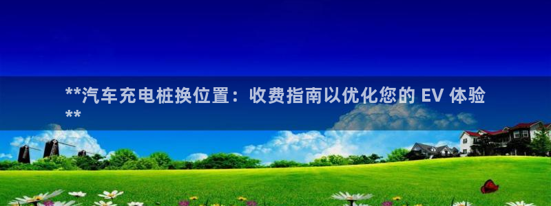 威廉希尔开亚盘吗：**汽车充电桩换位置：收费指南以优化您的 EV 体验
**